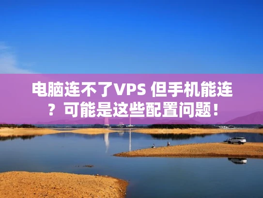 电脑连不了VPS 但手机能连？可能是这些配置问题！