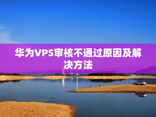 华为VPS审核不通过原因及解决方法