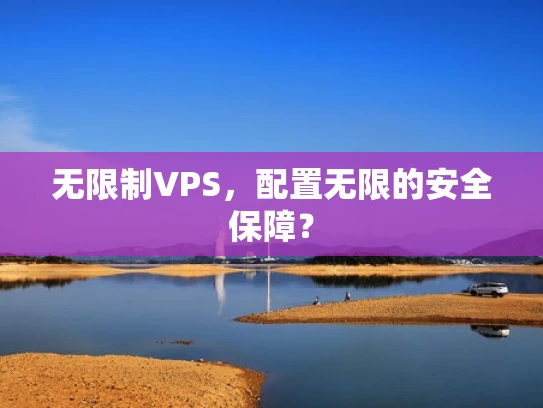 无限制VPS，配置无限的安全保障？