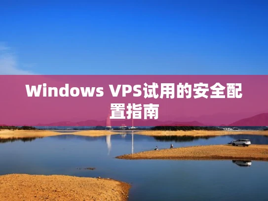 Windows VPS试用的安全配置指南