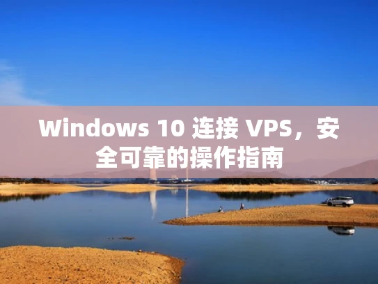 Windows 10 连接 VPS，安全可靠的操作指南