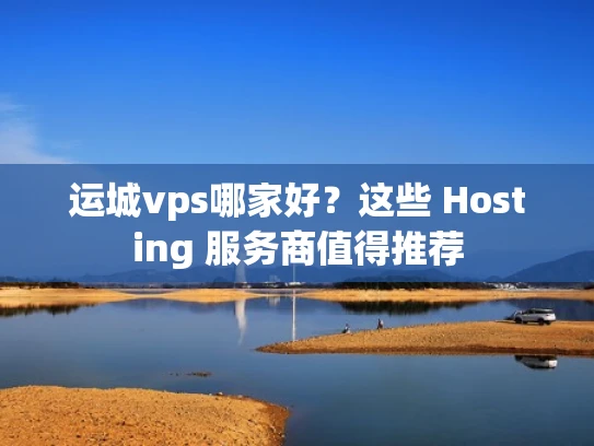 运城vps哪家好？这些 Hosting 服务商值得推荐