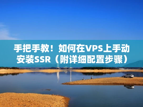 手把手教！如何在VPS上手动安装SSR（附详细配置步骤）