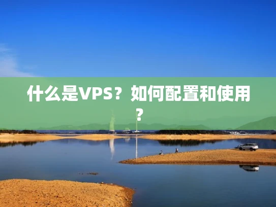 什么是VPS？如何配置和使用？