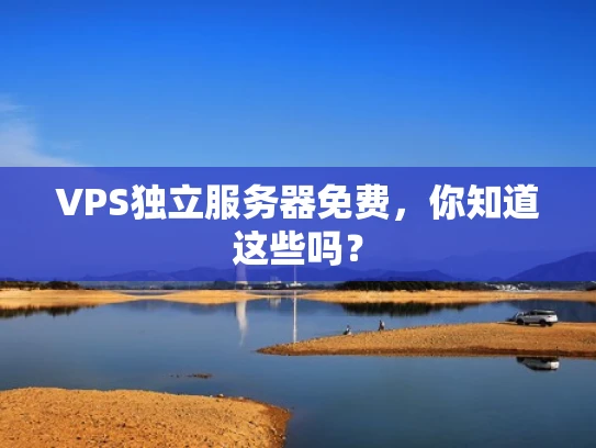 VPS独立服务器免费，你知道这些吗？