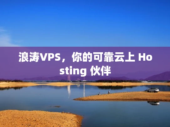 浪涛VPS，你的可靠云上 Hosting 伙伴
