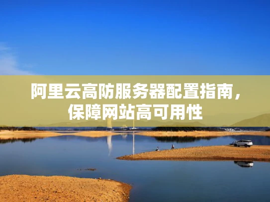 阿里云高防服务器配置指南，保障网站高可用性