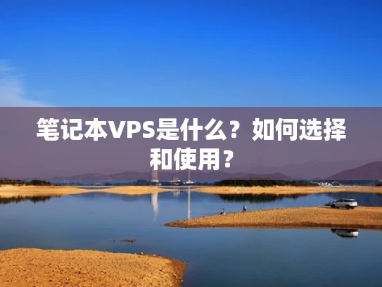 笔记本VPS是什么？如何选择和使用？