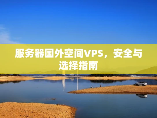 服务器国外空间VPS，安全与选择指南