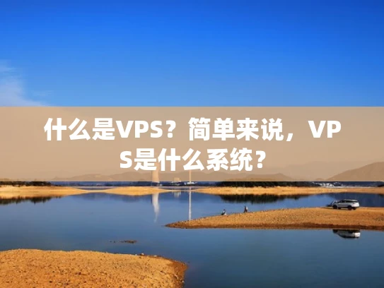 什么是VPS？简单来说，VPS是什么系统？