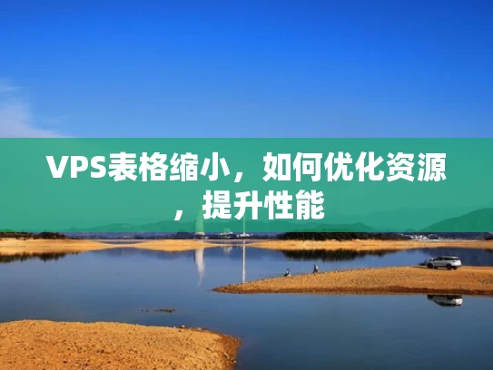 VPS表格缩小，如何优化资源，提升性能