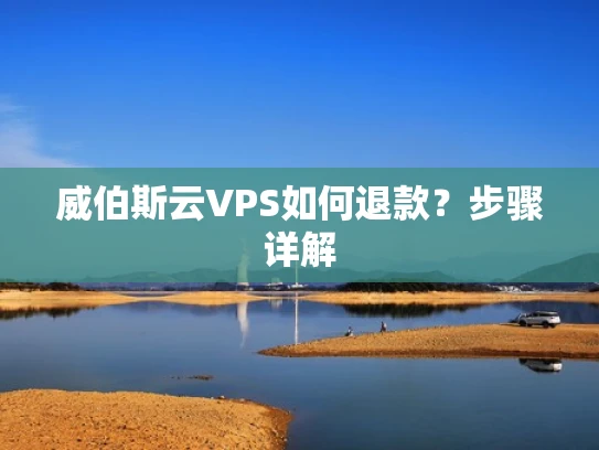 威伯斯云VPS如何退款？步骤详解