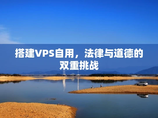搭建VPS自用，法律与道德的双重挑战