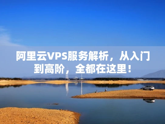 阿里云VPS服务解析，从入门到高阶，全都在这里！