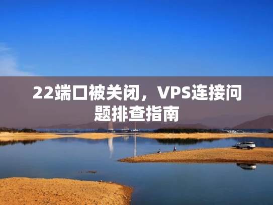 22端口被关闭，VPS连接问题排查指南