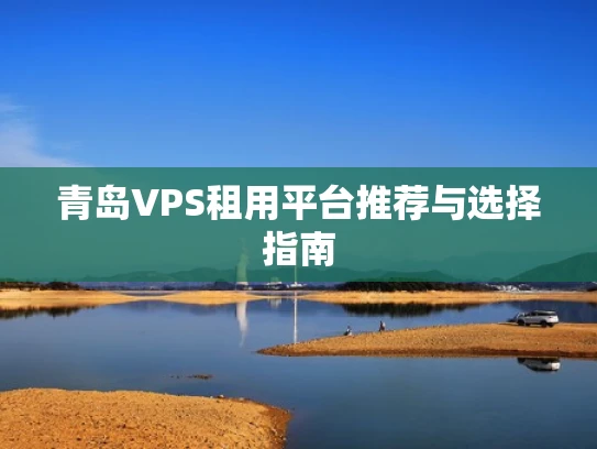 青岛VPS租用平台推荐与选择指南