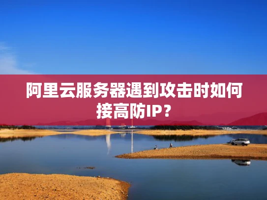 阿里云服务器遇到攻击时如何接高防IP？