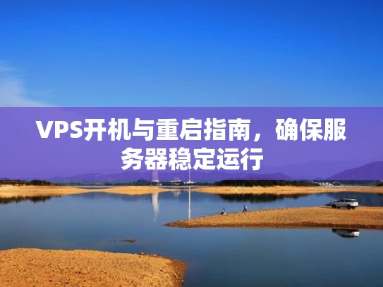 VPS开机与重启指南，确保服务器稳定运行