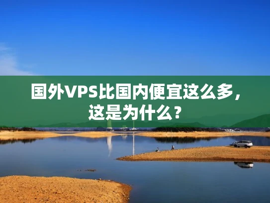 国外VPS比国内便宜这么多，这是为什么？