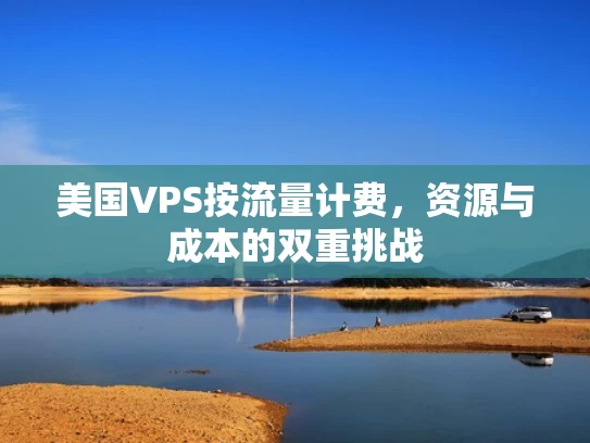 美国VPS按流量计费，资源与成本的双重挑战