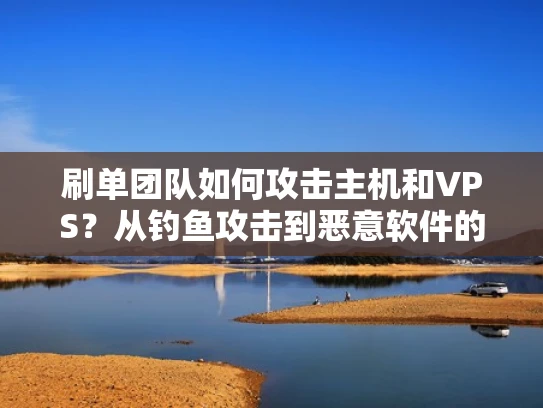 刷单团队如何攻击主机和VPS？从钓鱼攻击到恶意软件的详细解析