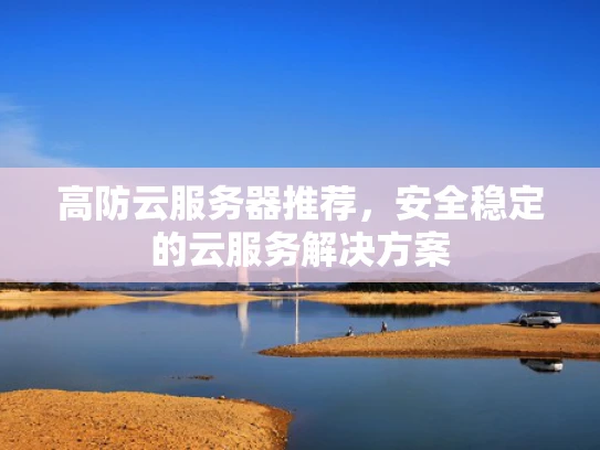 高防云服务器推荐，安全稳定的云服务解决方案