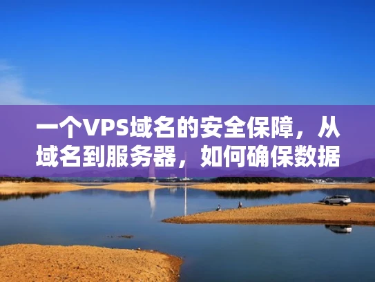 一个VPS域名的安全保障，从域名到服务器，如何确保数据安全？
