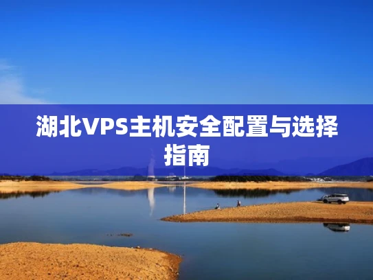 湖北VPS主机安全配置与选择指南