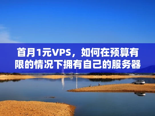 首月1元VPS，如何在预算有限的情况下拥有自己的服务器？