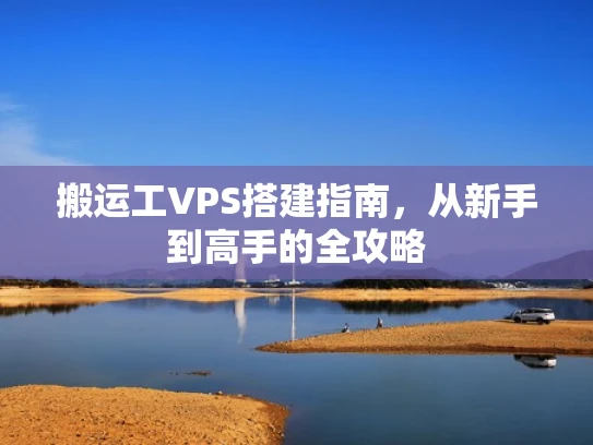 搬运工VPS搭建指南，从新手到高手的全攻略
