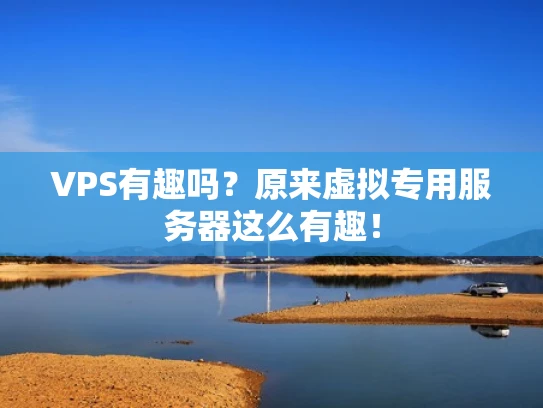 VPS有趣吗？原来虚拟专用服务器这么有趣！