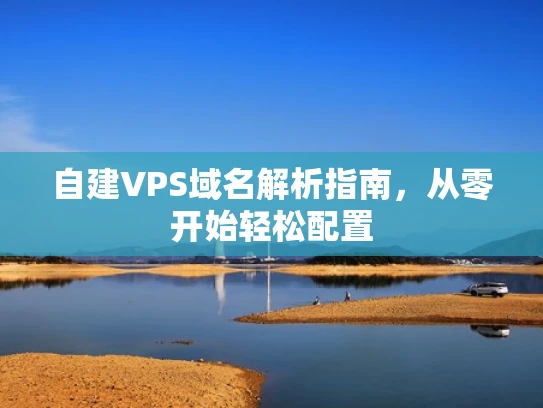 自建VPS域名解析指南，从零开始轻松配置