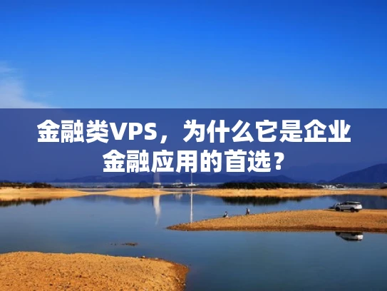 金融类VPS，为什么它是企业金融应用的首选？