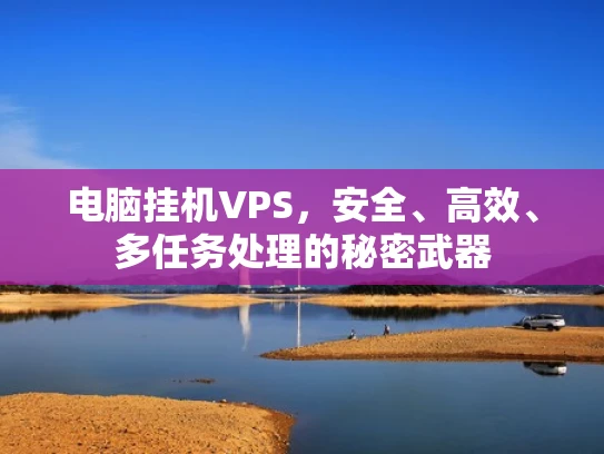 电脑挂机VPS，安全、高效、多任务处理的秘密武器