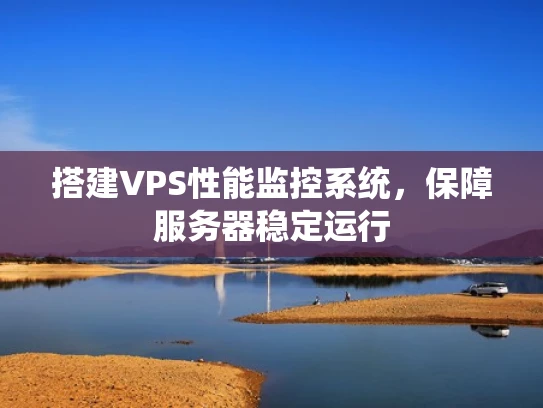 搭建VPS性能监控系统，保障服务器稳定运行
