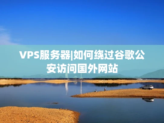 VPS服务器|如何绕过谷歌公安访问国外网站