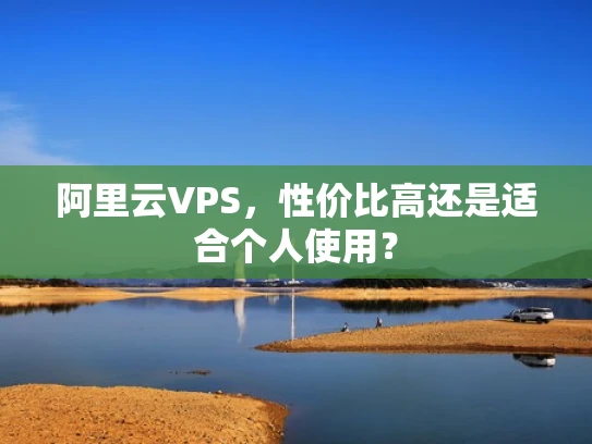 阿里云VPS，性价比高还是适合个人使用？