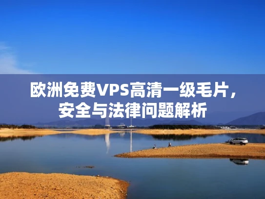 欧洲免费VPS高清一级毛片，安全与法律问题解析