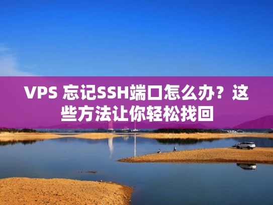 VPS 忘记SSH端口怎么办？这些方法让你轻松找回