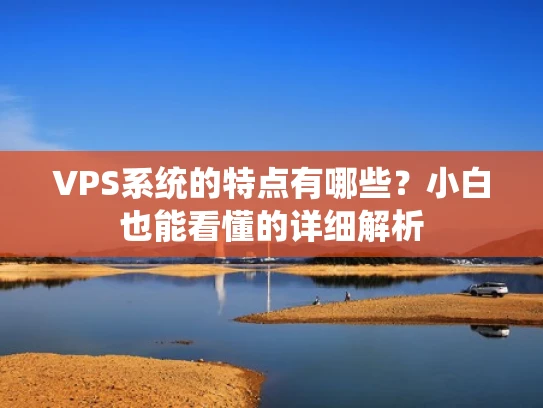 VPS系统的特点有哪些？小白也能看懂的详细解析