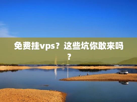 免费挂vps？这些坑你敢来吗？