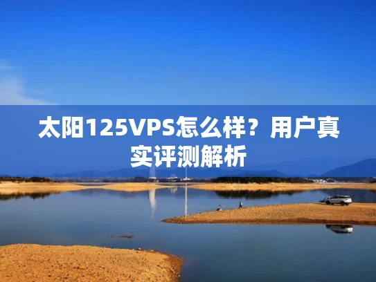 太阳125VPS怎么样？用户真实评测解析