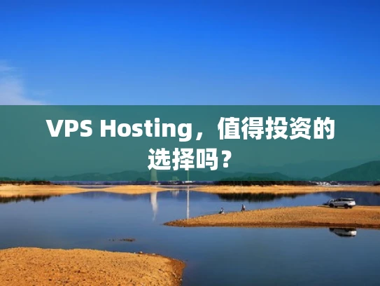 VPS Hosting，值得投资的选择吗？