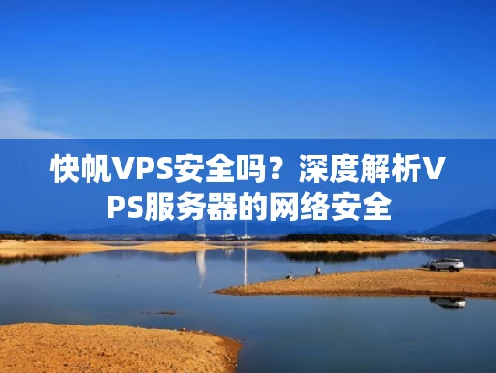 快帆VPS安全吗？深度解析VPS服务器的网络安全