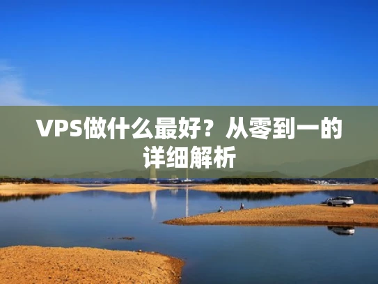 VPS做什么最好？从零到一的详细解析