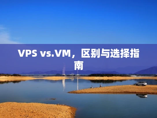 VPS vs.VM，区别与选择指南