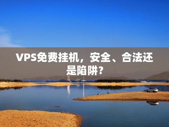 VPS免费挂机，安全、合法还是陷阱？