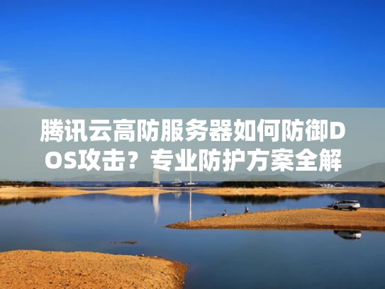 腾讯云高防服务器如何防御DOS攻击？专业防护方案全解析