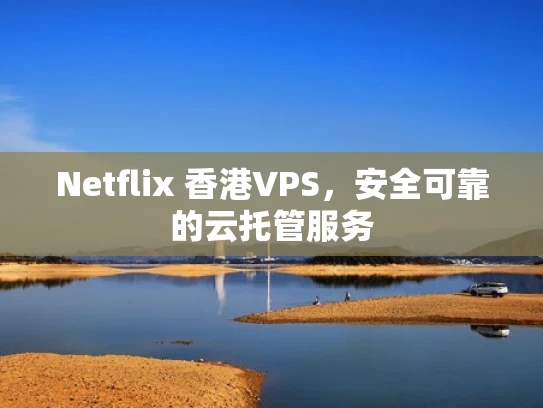 Netflix 香港VPS，安全可靠的云托管服务