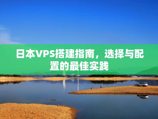 日本VPS搭建指南，选择与配置的最佳实践